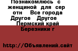 Познакомлюсь  с   женщиной  для  сер  отн. - Все города Другое » Другое   . Пермский край,Березники г.